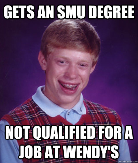 Gets an SMU Degree Not qualified for a job at Wendy's - Gets an SMU Degree Not qualified for a job at Wendy's  Bad Luck Brian