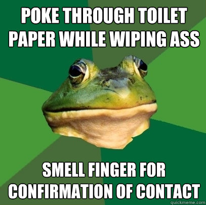 poke through toilet paper while wiping ass smell finger for confirmation of contact - poke through toilet paper while wiping ass smell finger for confirmation of contact  Foul Bachelor Frog