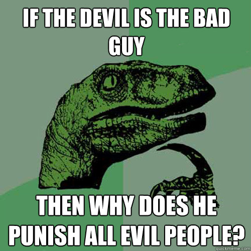 If the Devil is the bad guy Then why does he punish all evil people?  Philosoraptor