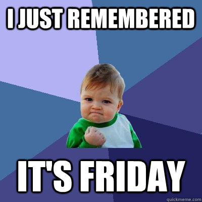 I Just remembered it's friday  Success Kid