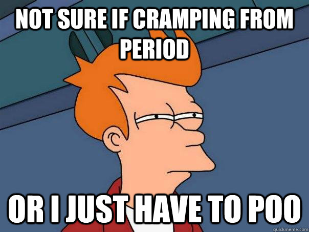 Not sure if cramping from period Or I just have to poo  Futurama Fry