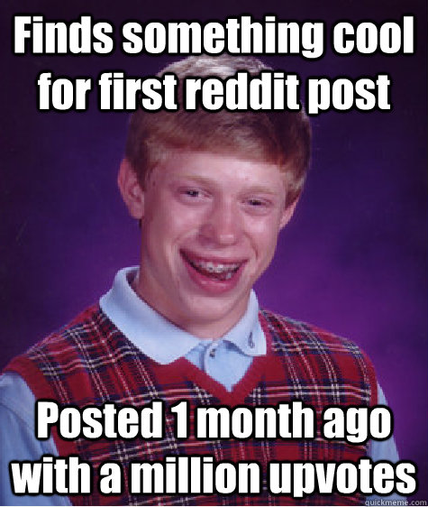 Finds something cool for first reddit post Posted 1 month ago with a million upvotes  Bad Luck Brian