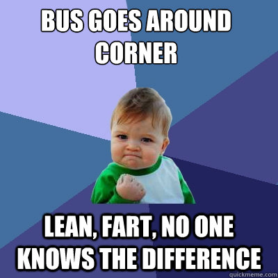 Bus goes around corner Lean, fart, no one knows the difference  Success Kid