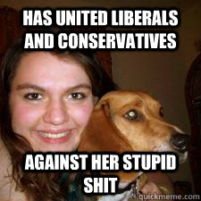 Has united liberals and conservatives against her stupid shit  