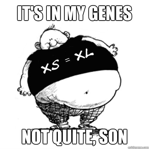 It's in my genes not quite, son  