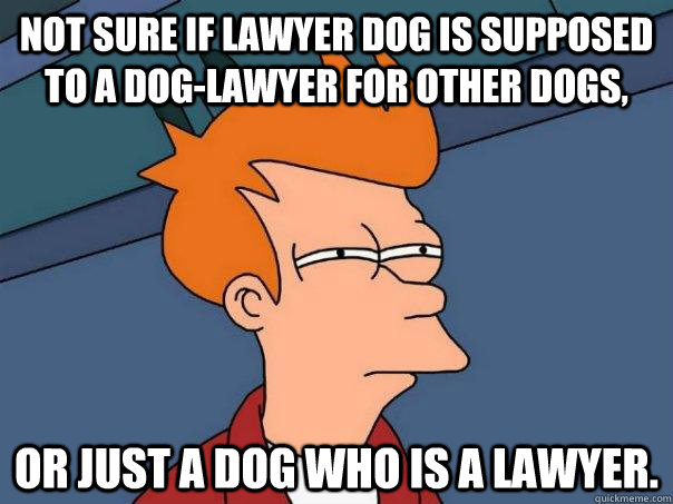 Not sure if lawyer dog is supposed to a dog-lawyer for other dogs, or just a dog who is a lawyer. - Not sure if lawyer dog is supposed to a dog-lawyer for other dogs, or just a dog who is a lawyer.  Futurama Fry