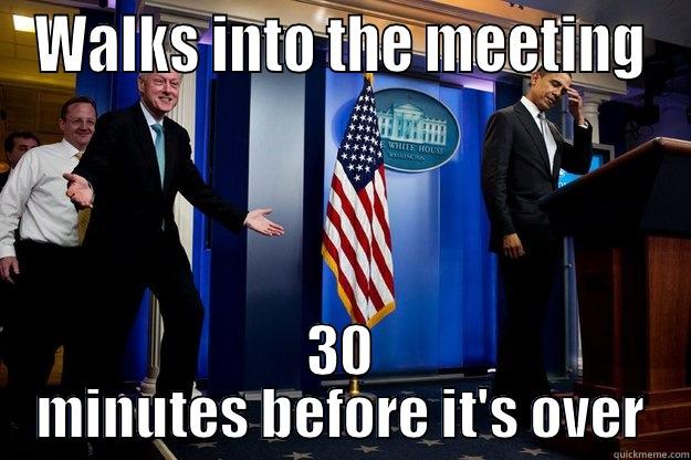 WALKS INTO THE MEETING 30 MINUTES BEFORE IT'S OVER Inappropriate Timing Bill Clinton