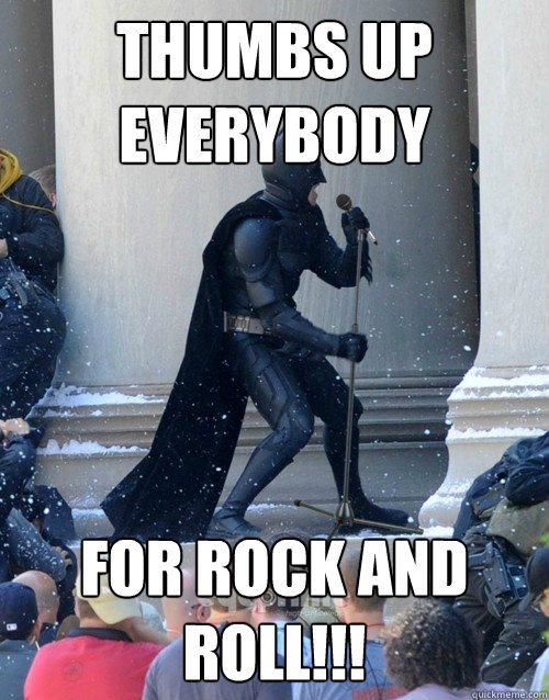 thumbs up everybody for rock and roll!!!  Karaoke Batman