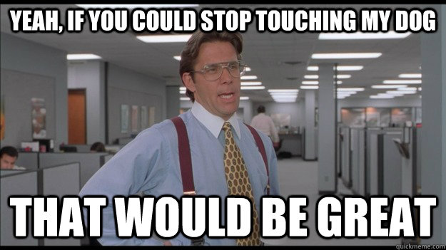 yeah, if you could stop touching my dog That would be great  Office Space Lumbergh HD