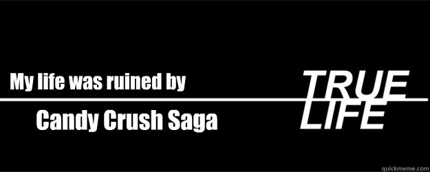 My life was ruined by Candy Crush Saga  