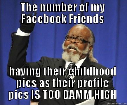 THE NUMBER OF MY FACEBOOK FRIENDS HAVING THEIR CHILDHOOD PICS AS THEIR PROFILE PICS IS TOO DAMM HIGH Too Damn High