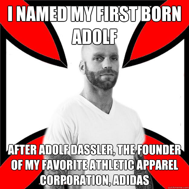 I named my first born adolf after adolf dassler, the founder of my favorite athletic apparel corporation, adidas - I named my first born adolf after adolf dassler, the founder of my favorite athletic apparel corporation, adidas  Skinhead with a Heart of Gold