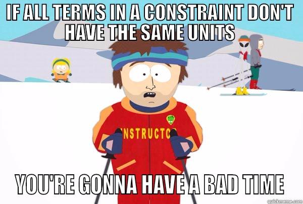 Downhill Constraints - IF ALL TERMS IN A CONSTRAINT DON'T HAVE THE SAME UNITS YOU'RE GONNA HAVE A BAD TIME Super Cool Ski Instructor