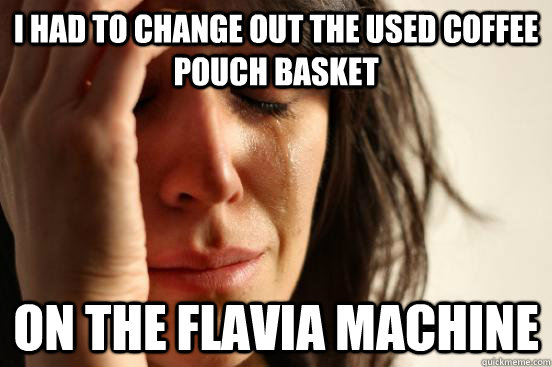 i had to change out the used coffee pouch basket on the flavia machine   First World Problems