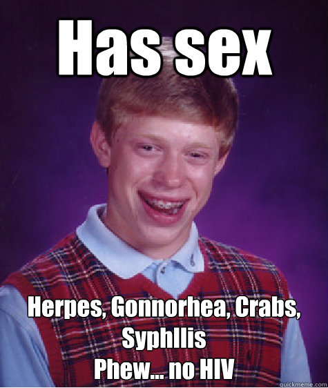 Has sex Herpes, Gonnorhea, Crabs, Syphllis
Phew... no HIV  Bad Luck Brian