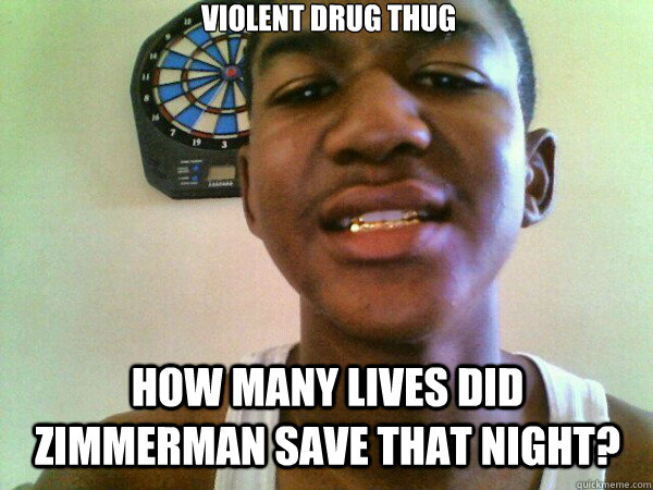 Violent drug thug How many lives did Zimmerman save that night? - Violent drug thug How many lives did Zimmerman save that night?  thug Trayvon Martin