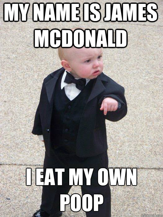 My name is James Mcdonald I eat my own poop   Baby Godfather