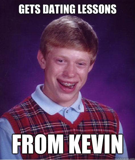 Gets Dating Lessons From Kevin  Bad Luck Brian