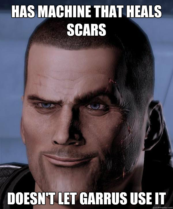 Has machine that heals scars Doesn't let garrus use it  Scumbag shepard