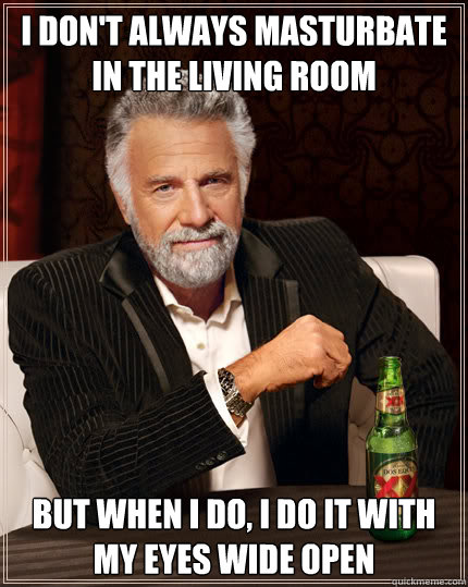 I don't always masturbate in the living room but when I do, I do it with my eyes wide open  Dos Equis man