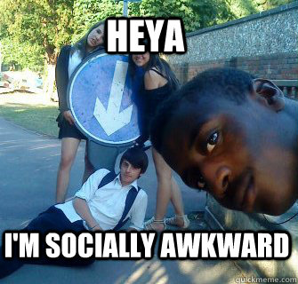 heya i'm socially awkward  