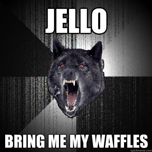 Jello Bring me my waffles  Insanity Wolf