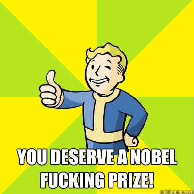  You deserve a nobel fucking prize!  Fallout new vegas