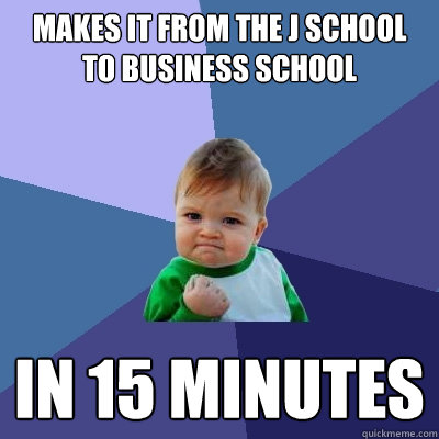 Makes it from the J school to Business school in 15 minutes  Success Kid