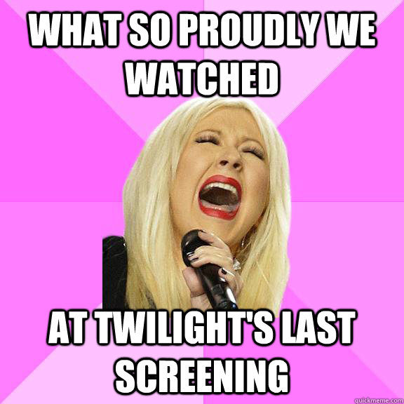 What so proudly we watched  at Twilight's last screening  Wrong Lyrics Christina