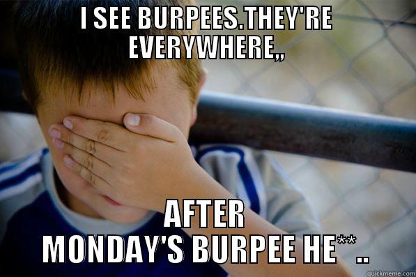 I SEE BURPEES.THEY'RE EVERYWHERE,, AFTER MONDAY'S BURPEE HE**.. Confession kid