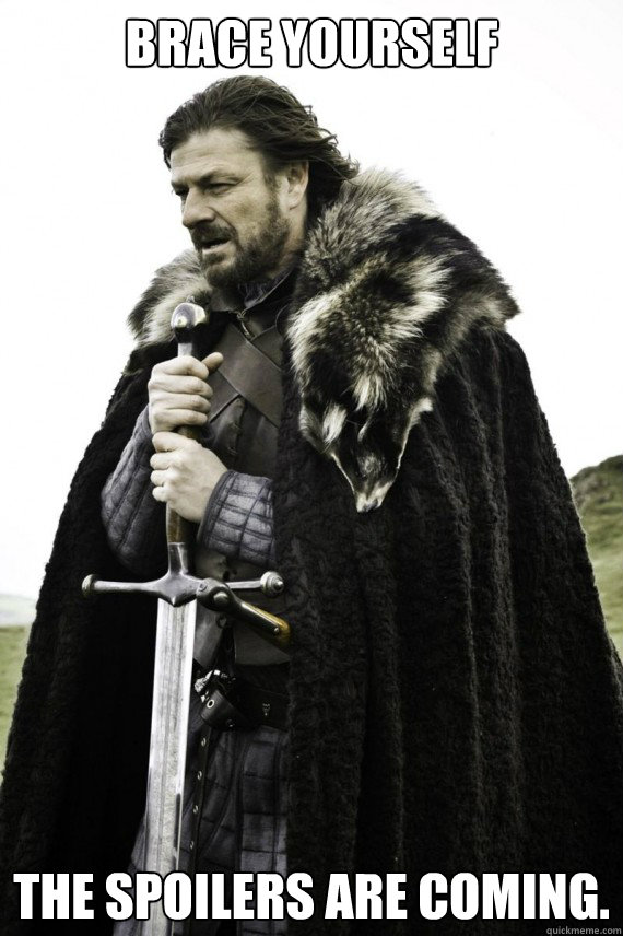 Brace yourself  The spoilers are coming.  Brace yourself