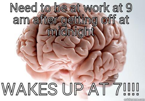 NEED TO BE AT WORK AT 9 AM AFTER GETTING OFF AT MIDNIGHT  WAKES UP AT 7!!!! Scumbag Brain