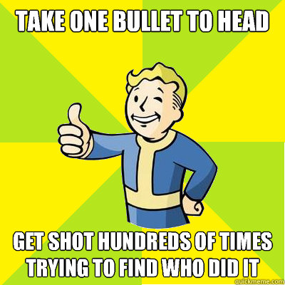 Take one bullet to head Get shot hundreds of times trying to find who did it - Take one bullet to head Get shot hundreds of times trying to find who did it  Fallout new vegas