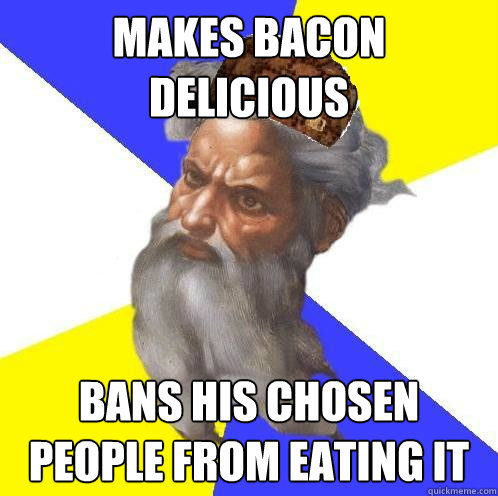 makes bacon delicious bans his chosen people from eating it  Scumbag God