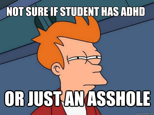 not sure if student has adhd or just an asshole  Futurama Fry