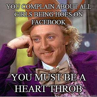 You complain about all girls being hoes on facebook You must be a heart throb - You complain about all girls being hoes on facebook You must be a heart throb  Condescending Wonka