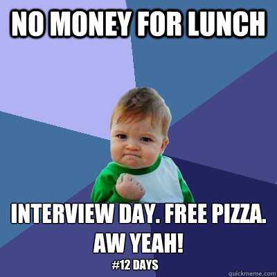 no money for lunch interview day. free pizza. 
aw yeah!
 #12 days  Success Kid