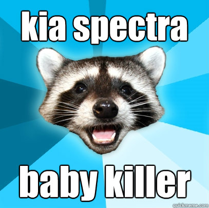 kia spectra baby killer - kia spectra baby killer  Lame Pun Coon