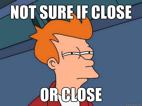 Not sure if close or close  Futurama Fry