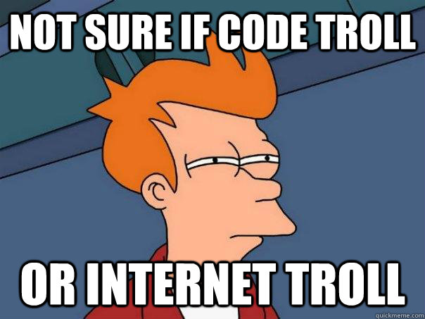 Not sure if code troll Or internet troll  Futurama Fry