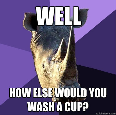 well how else would you wash a cup?  Sexually Oblivious Rhino