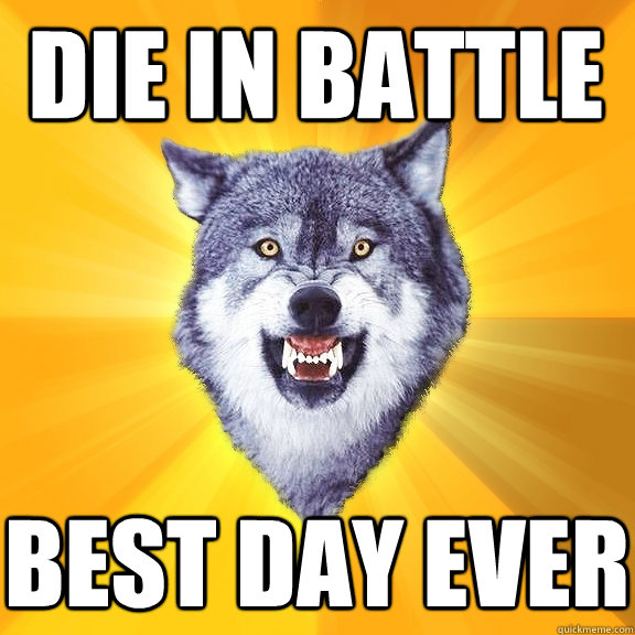 die in battle best day ever - die in battle best day ever  Courage Wolf