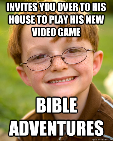 invites you over to his house to play his new video game bible adventures  Disappointing Childhood Friend