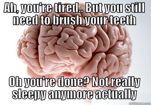 AH, YOU'RE TIRED.. BUT YOU STILL NEED TO BRUSH YOUR TEETH OH YOU'RE DONE? NOT REALLY SLEEPY ANYMORE ACTUALLY Scumbag Brain