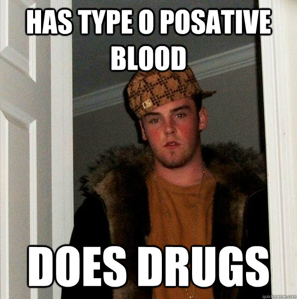 Has type o posative blood does drugs  Scumbag Steve