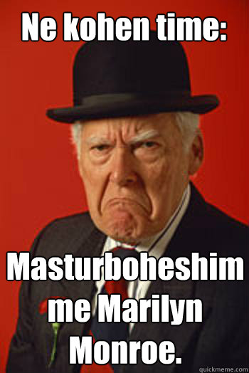 Ne kohen time: Masturboheshim me Marilyn Monroe.  Pissed old guy