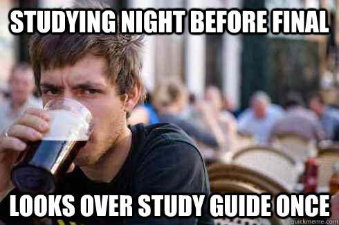 Studying night before final looks over study guide once - Studying night before final looks over study guide once  Lazy College Senior