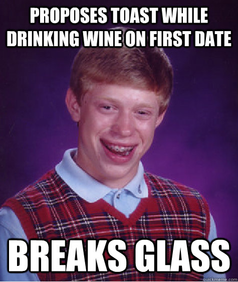 proposes toast while drinking wine on first date breaks glass  Bad Luck Brian