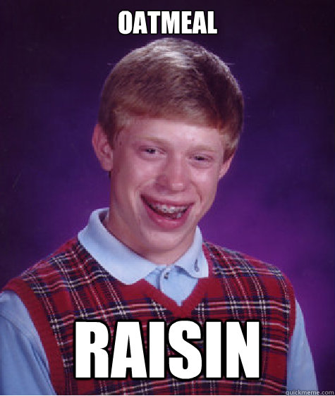 Oatmeal raisin - Oatmeal raisin  Bad Luck Brian