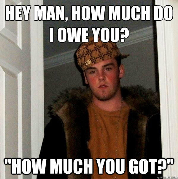 Hey man, how much do I owe you? 